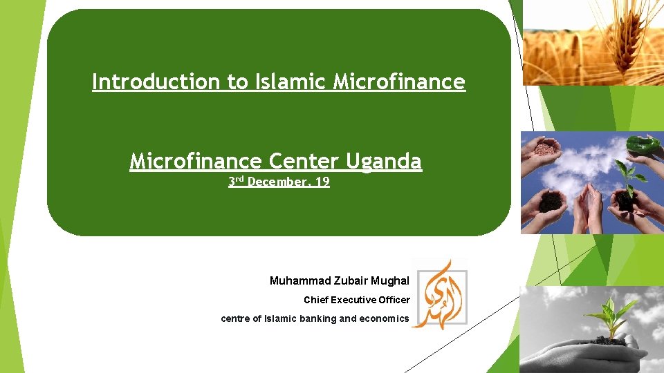 Introduction to Islamic Microfinance Center Uganda 3 rd December, 19 Muhammad Zubair Mughal Chief