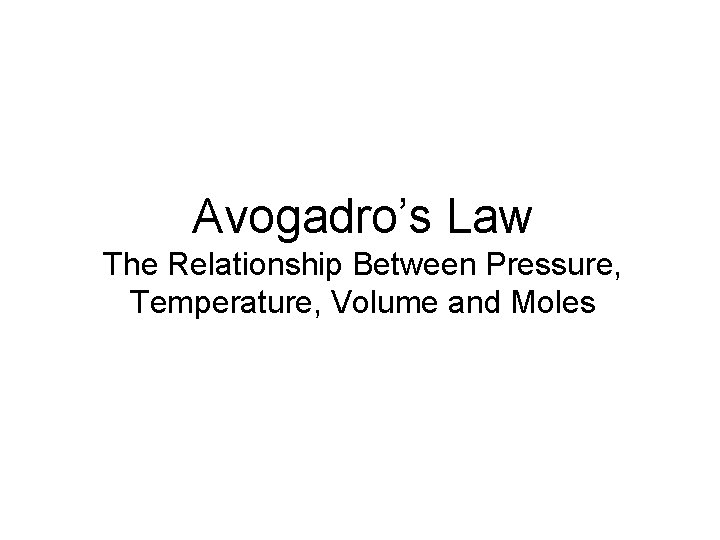 Avogadro’s Law The Relationship Between Pressure, Temperature, Volume and Moles 