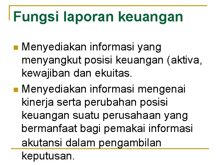 Fungsi laporan keuangan Menyediakan informasi yang menyangkut posisi keuangan (aktiva, kewajiban dan ekuitas. n