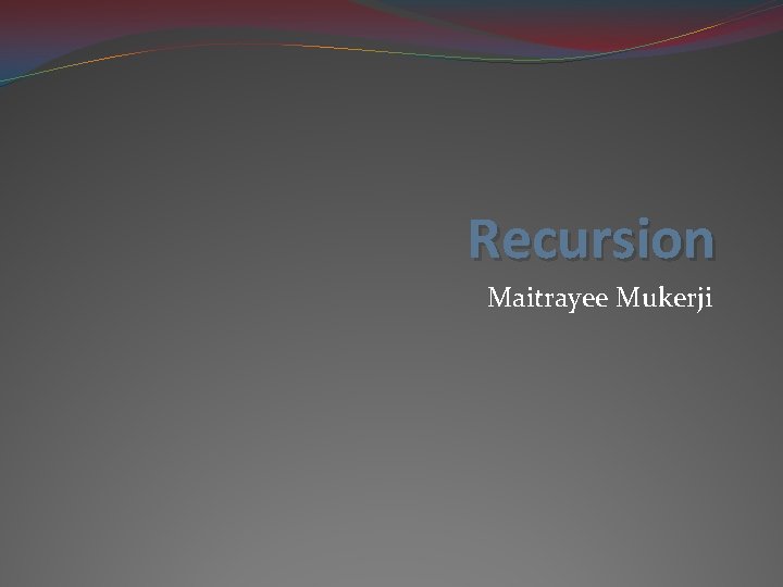 Recursion Maitrayee Mukerji 