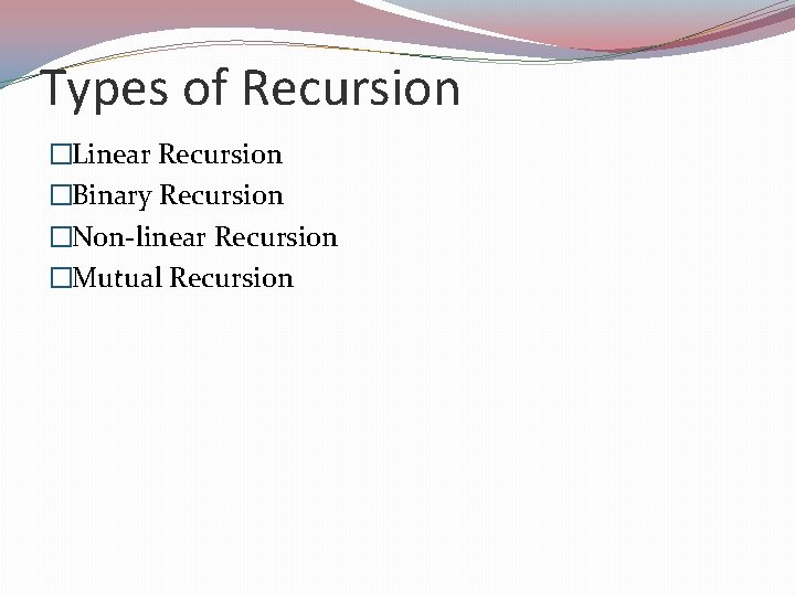 Types of Recursion �Linear Recursion �Binary Recursion �Non-linear Recursion �Mutual Recursion 