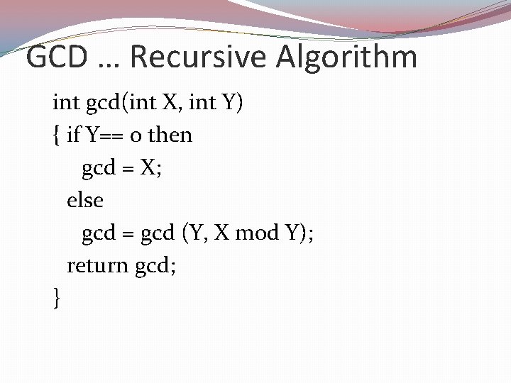 GCD … Recursive Algorithm int gcd(int X, int Y) { if Y== 0 then