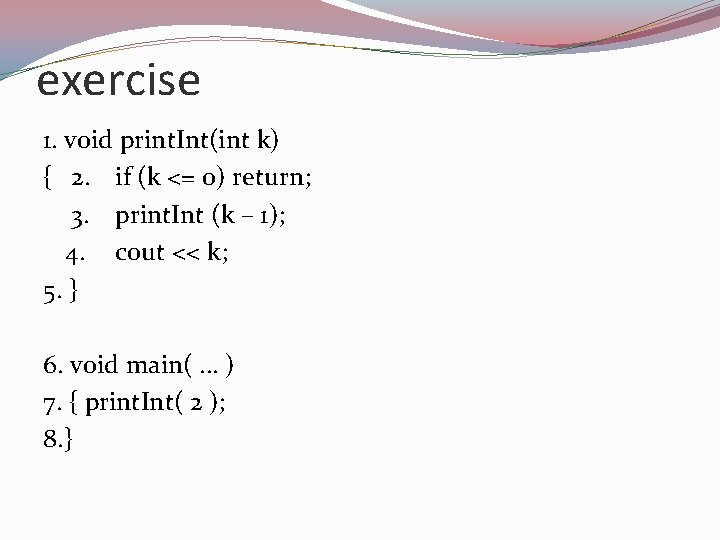 exercise 1. void print. Int(int k) { 2. if (k <= 0) return; 3.