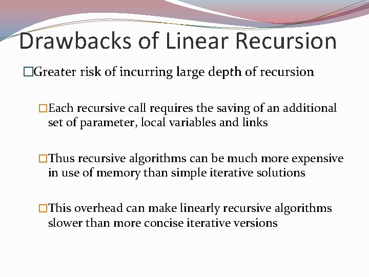 Drawbacks of Linear Recursion �Greater risk of incurring large depth of recursion �Each recursive