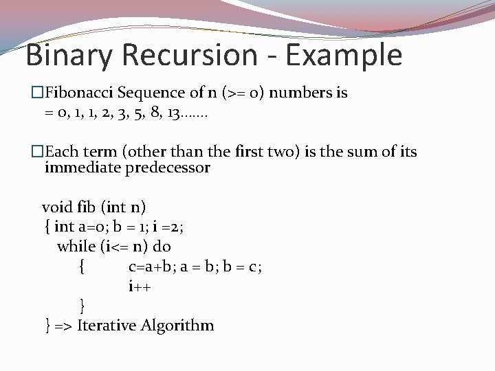 Binary Recursion - Example �Fibonacci Sequence of n (>= 0) numbers is = 0,
