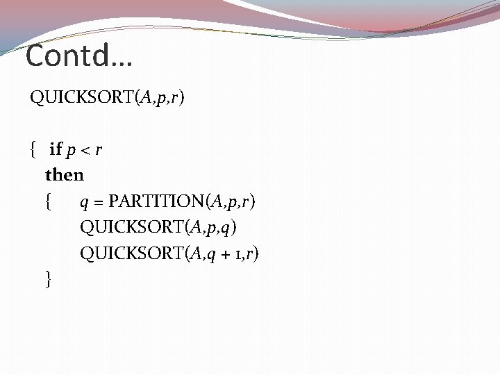 Contd… QUICKSORT(A, p, r) { if p < r then { q = PARTITION(A,