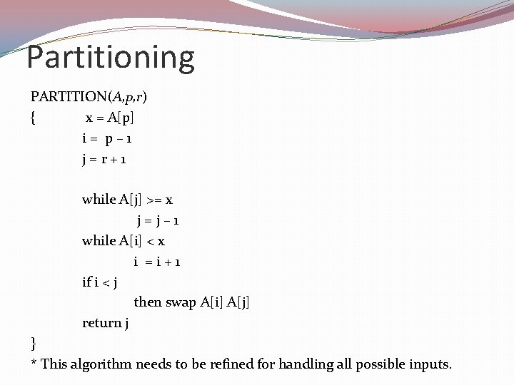 Partitioning PARTITION(A, p, r) { x = A[p] i = p – 1 j