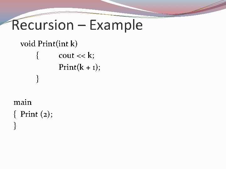 Recursion – Example void Print(int k) { cout << k; Print(k + 1); }