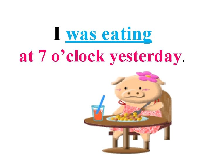 I was eating at 7 o’clock yesterday. 
