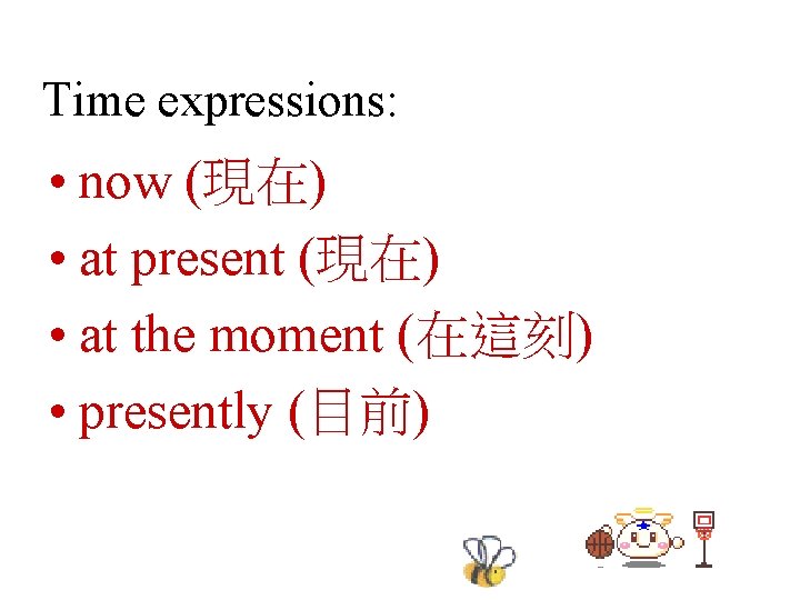 Time expressions: • now (現在) • at present (現在) • at the moment (在這刻)