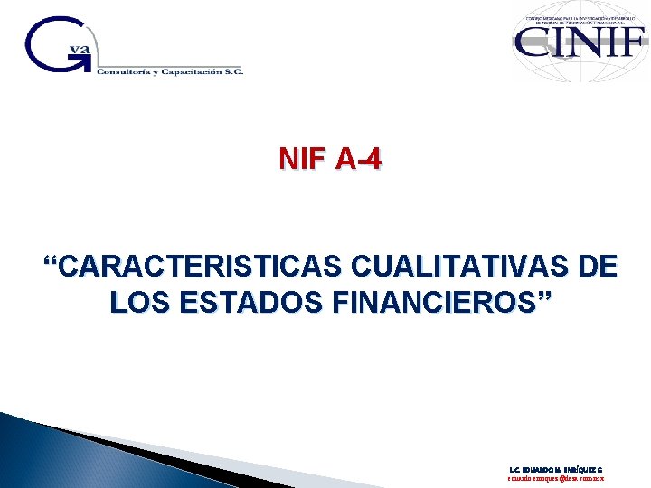 NIF A-4 “CARACTERISTICAS CUALITATIVAS DE LOS ESTADOS FINANCIEROS” L. C. EDUARDO M. ENRÍQUEZ G