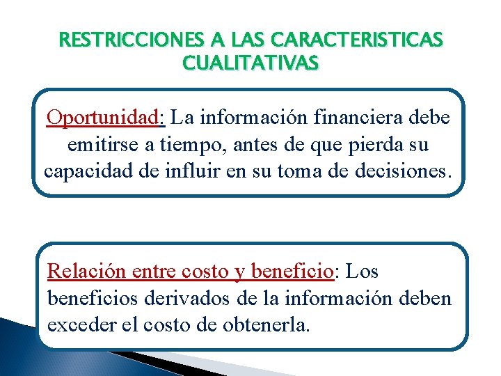 RESTRICCIONES A LAS CARACTERISTICAS CUALITATIVAS Oportunidad: La información financiera debe emitirse a tiempo, antes