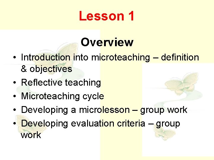 Lesson 1 Overview • Introduction into microteaching – definition & objectives • Reflective teaching
