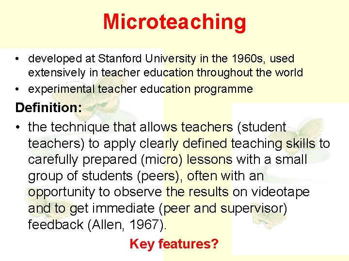 Microteaching • developed at Stanford University in the 1960 s, used extensively in teacher