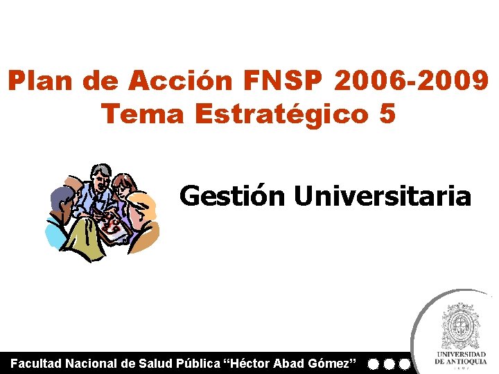 Plan de Acción FNSP 2006 -2009 Tema Estratégico 5 Gestión Universitaria Facultad Nacional de Plan de Acción FNSP 2006 -2009 Tema Estratégico 5 Gestión Universitaria Facultad Nacional de