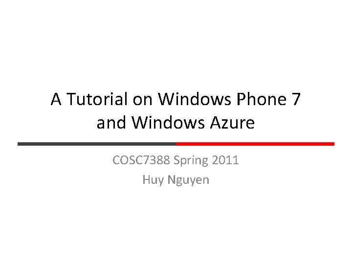 A Tutorial on Windows Phone 7 and Windows Azure COSC 7388 Spring 2011 Huy