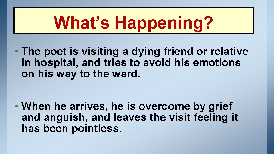 What’s Happening? • The poet is visiting a dying friend or relative in hospital,