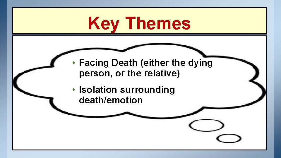 Key Themes • Facing Death (either the dying person, or the relative) • Isolation