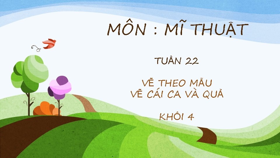MÔN : MĨ THUẬT TUẦN 22 VẼ THEO MẪU VẼ CÁI CA VÀ QUẢ
