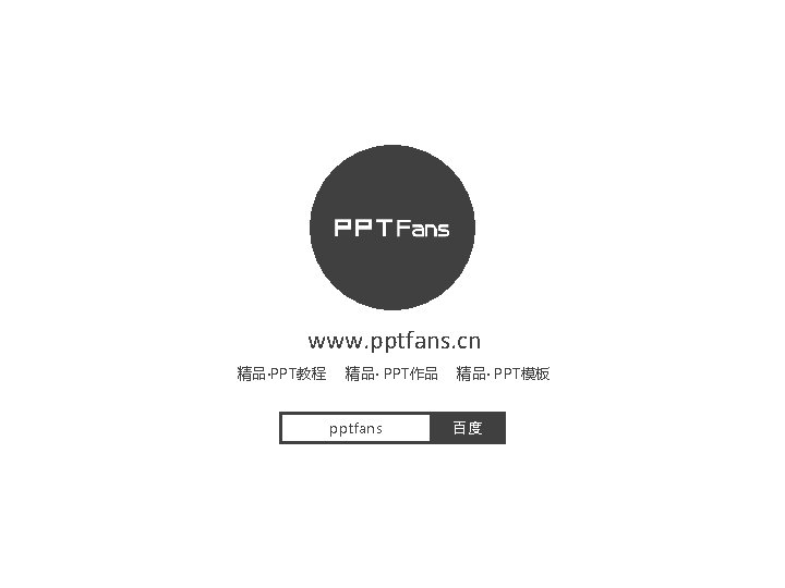www. pptfans. cn 精品·PPT教程 精品· PPT作品 pptfans 精品· PPT模板 百度 