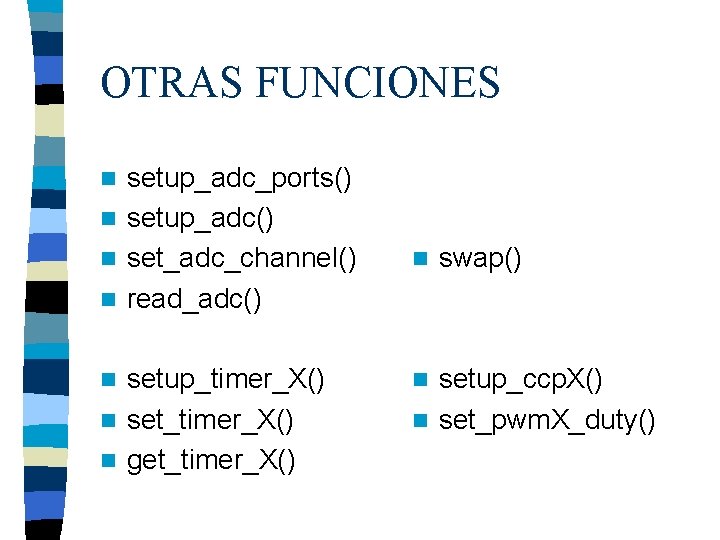 OTRAS FUNCIONES setup_adc_ports() n setup_adc() n set_adc_channel() n read_adc() n setup_timer_X() n set_timer_X() n
