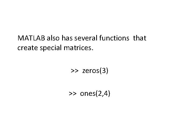 MATLAB also has several functions that create special matrices. >> zeros(3) >> ones(2, 4)