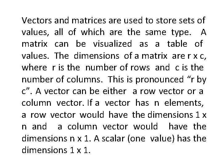 Vectors and matrices are used to store sets of values, all of which are