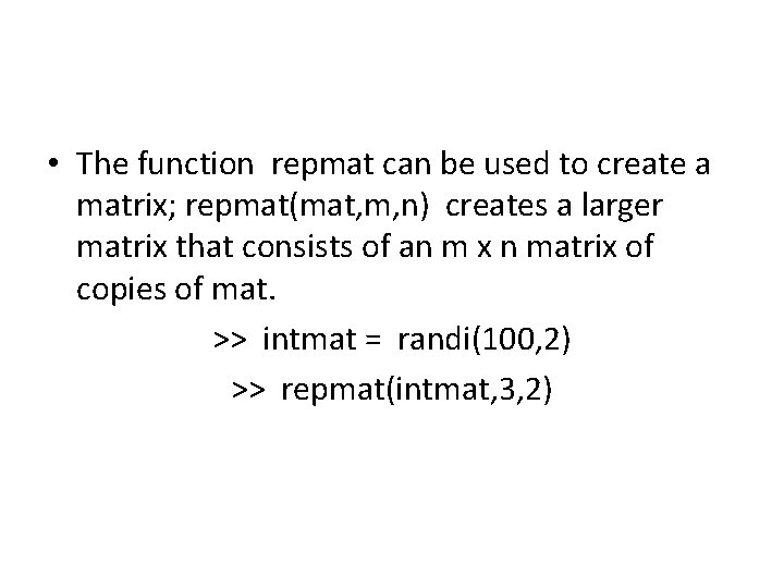  • The function repmat can be used to create a matrix; repmat(mat, m,
