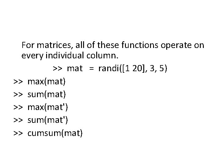 For matrices, all of these functions operate on every individual column. >> mat =