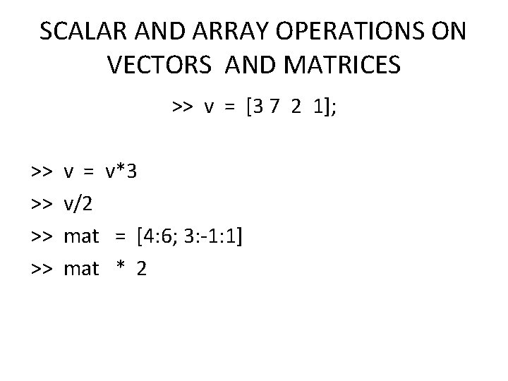 SCALAR AND ARRAY OPERATIONS ON VECTORS AND MATRICES >> v = [3 7 2
