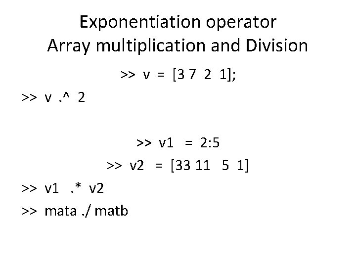 Exponentiation operator Array multiplication and Division >> v = [3 7 2 1]; >>