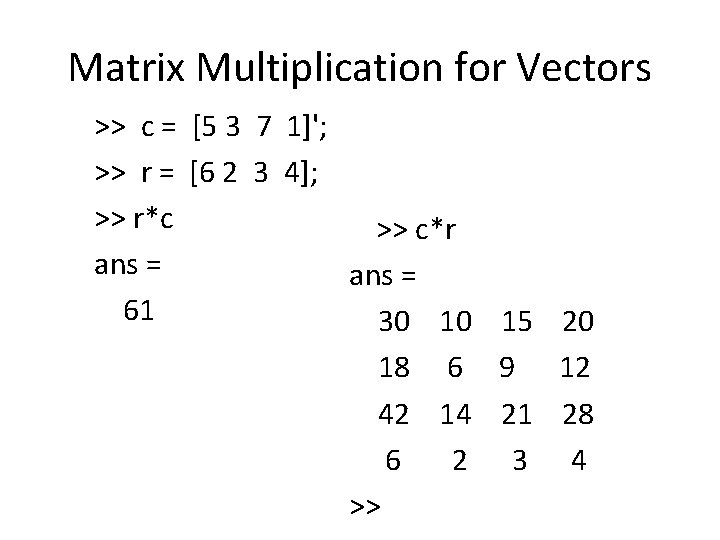 Matrix Multiplication for Vectors >> c = [5 3 7 1]'; >> r =