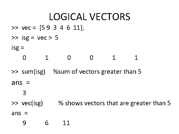 LOGICAL VECTORS >> vec = [5 9 3 4 6 11]; >> isg =