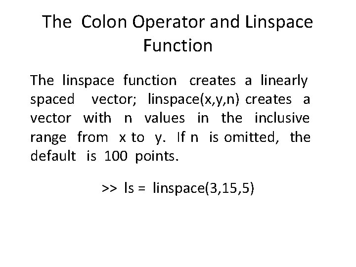 The Colon Operator and Linspace Function The linspace function creates a linearly spaced vector;