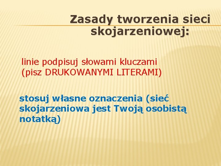 Zasady tworzenia sieci skojarzeniowej: linie podpisuj słowami kluczami (pisz DRUKOWANYMI LITERAMI) stosuj własne oznaczenia