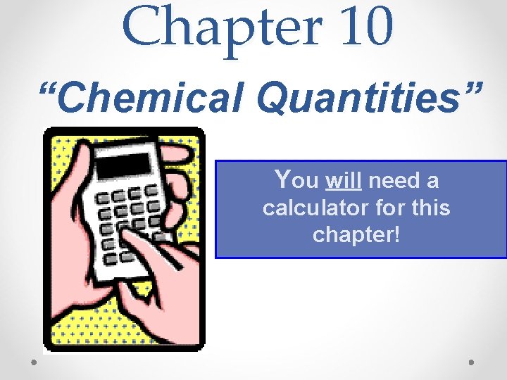 Chapter 10 “Chemical Quantities” You will need a calculator for this chapter! 