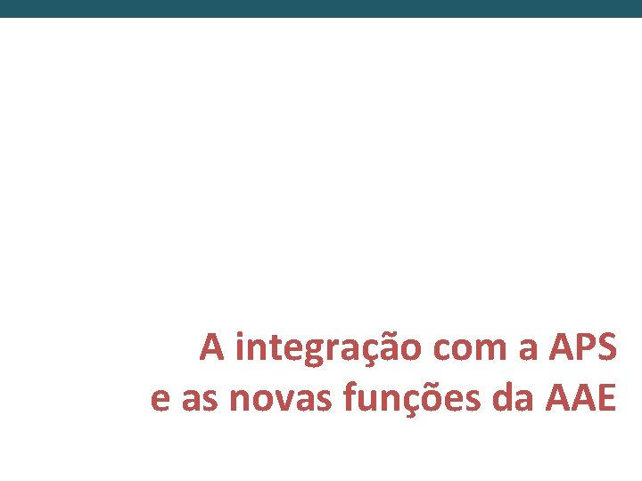 A integração com a APS e as novas funções da AAE 