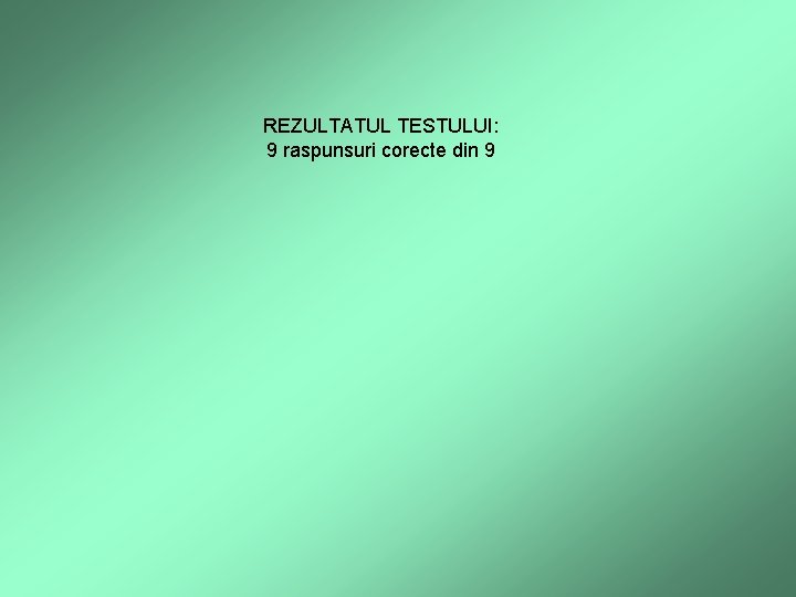 REZULTATUL TESTULUI: 9 raspunsuri corecte din 9 