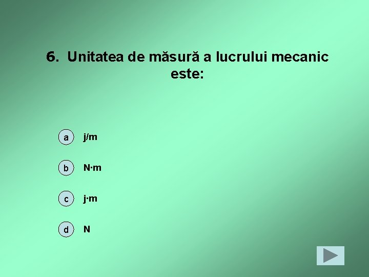 6. Unitatea de măsură a lucrului mecanic este: a j/m b N∙m c j∙m