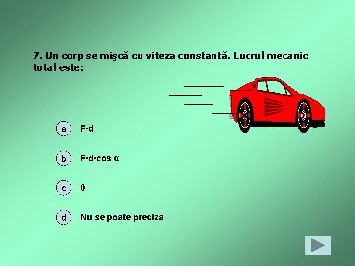 7. Un corp se mişcă cu viteza constantă. Lucrul mecanic total este: a F∙d