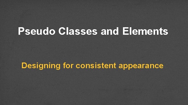 Pseudo Classes and Elements Designing for consistent appearance 