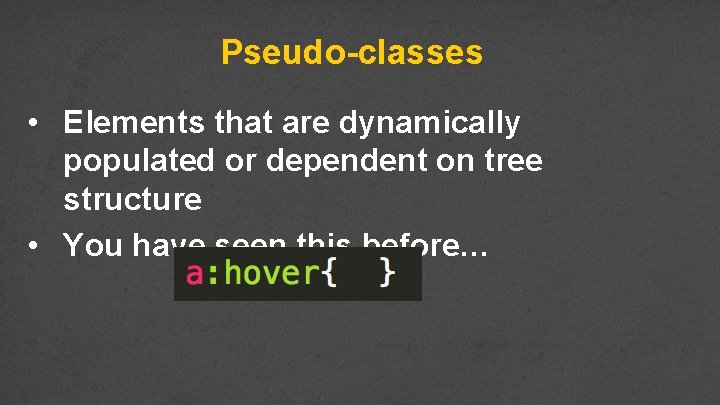 Pseudo-classes • Elements that are dynamically populated or dependent on tree structure • You