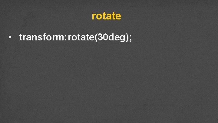 rotate • transform: rotate(30 deg); 