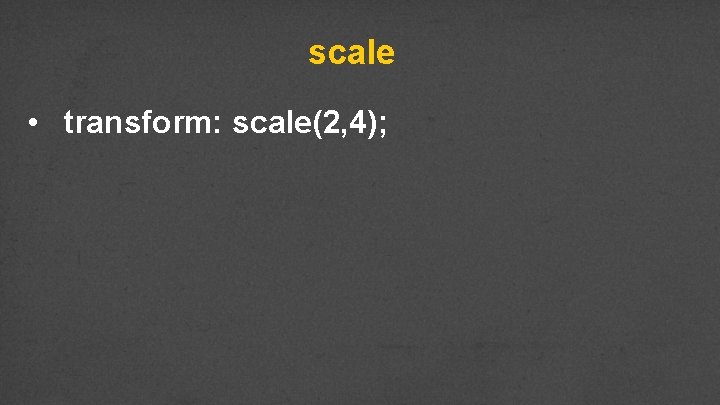 scale • transform: scale(2, 4); 