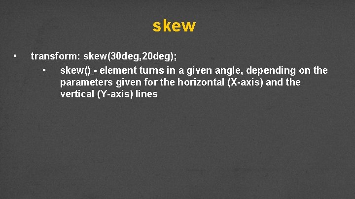 skew • transform: skew(30 deg, 20 deg); • skew() - element turns in a