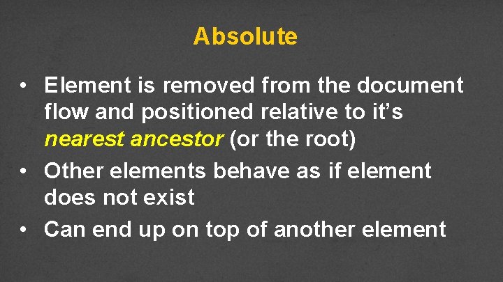 Absolute • Element is removed from the document flow and positioned relative to it’s