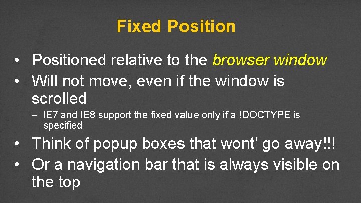 Fixed Position • Positioned relative to the browser window • Will not move, even