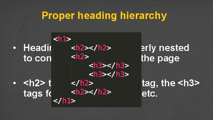 Proper heading hierarchy • Headings need to be properly nested to convey organization of