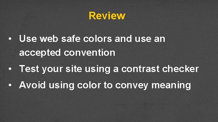 Review • Use web safe colors and use an accepted convention • Test your