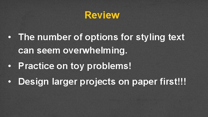 Review • The number of options for styling text can seem overwhelming. • Practice